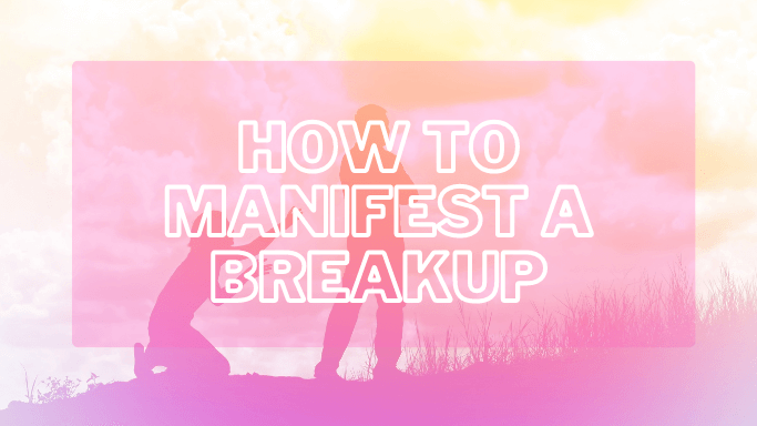 How to Manifest a Breakup