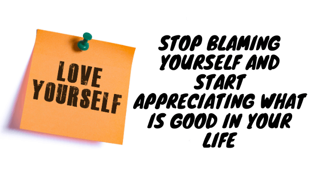 Stop-blaming-yourself-and-start-appreciating-what-is-good-in-your-life